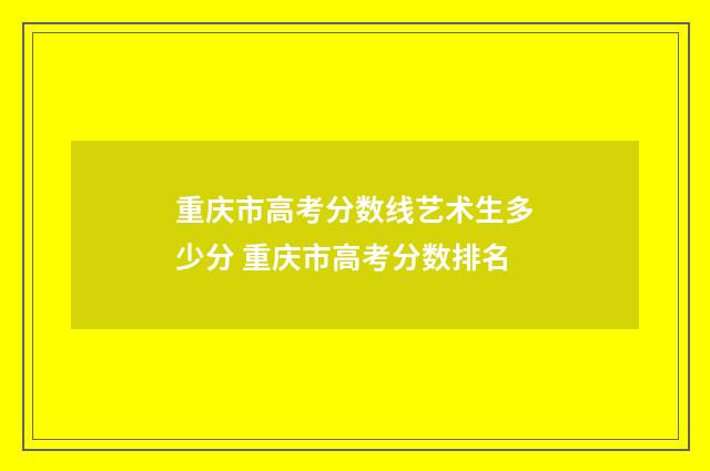 重庆市高考分数线艺术生多少分 重庆市高考分数排名