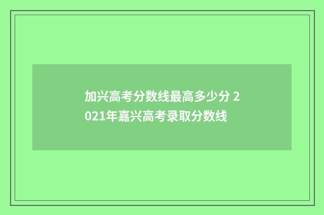 加兴高考分数线最高多少分 2021年嘉兴高考录取分数线