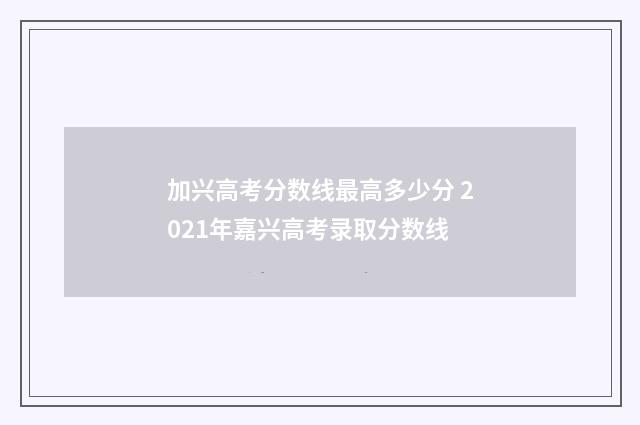 加兴高考分数线最高多少分 2021年嘉兴高考录取分数线
