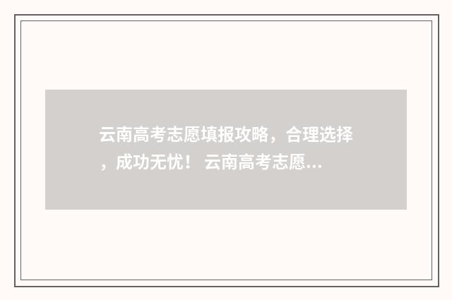 云南高考志愿填报攻略，合理选择，成功无忧！ 云南高考志愿填报系统登录入口