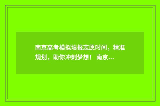 南京高考模拟填报志愿时间，精准规划，助你冲刺梦想！ 南京高三模拟卷