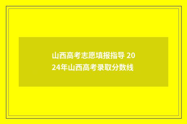 山西高考志愿填报指导 2024年山西高考录取分数线