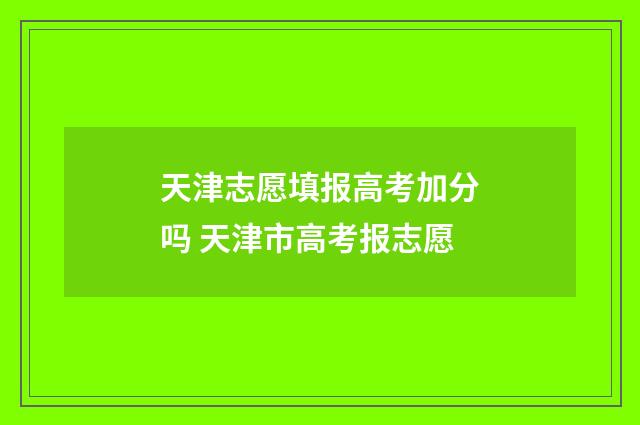 天津志愿填报高考加分吗 天津市高考报志愿