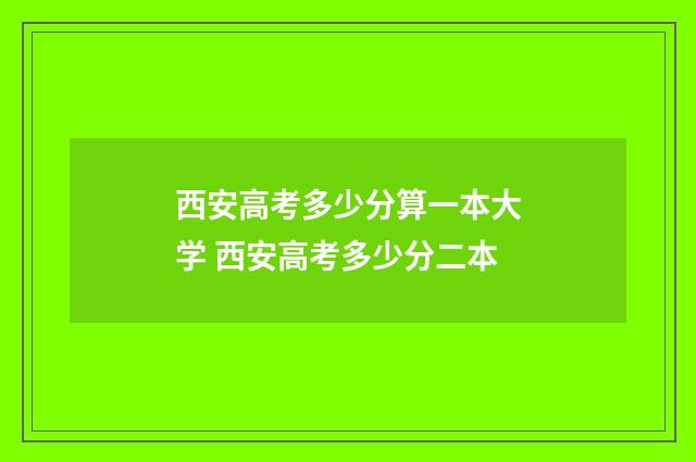 西安高考多少分算一本大学 西安高考多少分二本