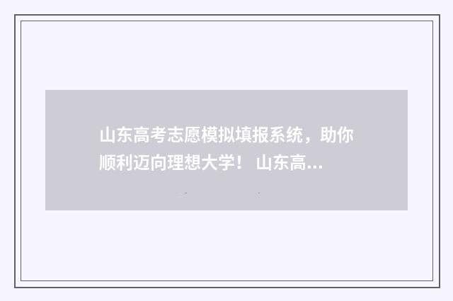 山东高考志愿模拟填报系统，助你顺利迈向理想大学！ 山东高考志愿模式