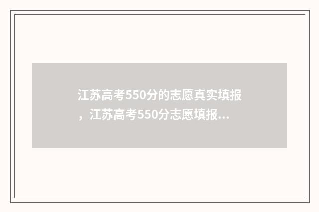 江苏高考550分的志愿真实填报，江苏高考550分志愿填报推荐 江苏2021高考550分能上什么学校