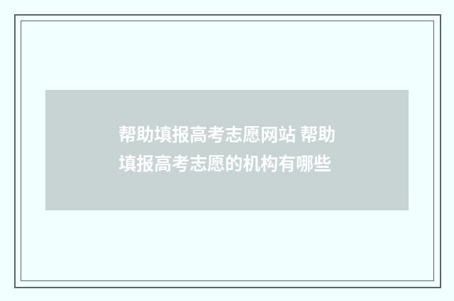 帮助填报高考志愿网站 帮助填报高考志愿的机构有哪些