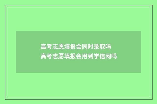 高考志愿填报会同时录取吗 高考志愿填报会用到学信网吗