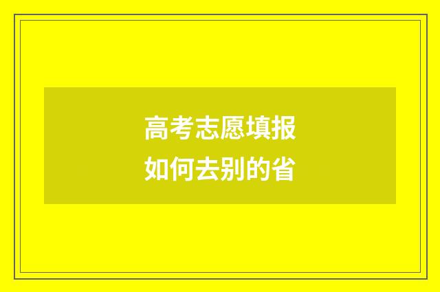 高考志愿填报如何去别的省