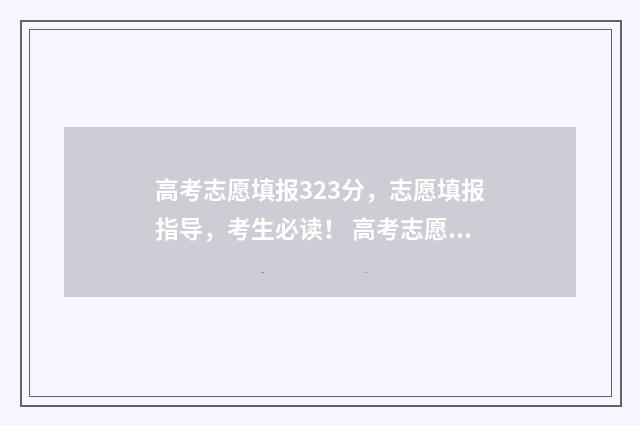 高考志愿填报323分，志愿填报指导，考生必读！ 高考志愿填报能填几个