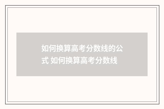 如何换算高考分数线的公式 如何换算高考分数线