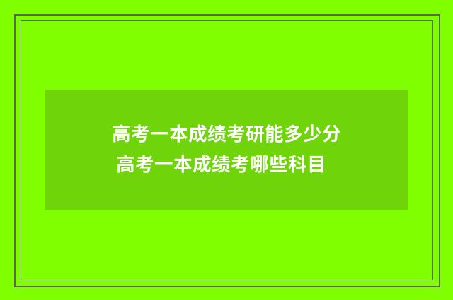 高考一本成绩考研能多少分 高考一本成绩考哪些科目