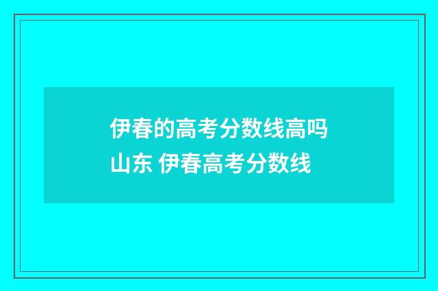 伊春的高考分数线高吗山东 伊春高考分数线