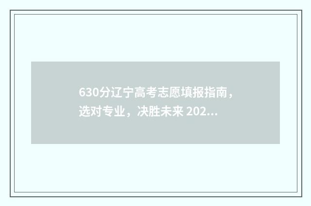 630分辽宁高考志愿填报指南，选对专业，决胜未来 2020辽宁高考理科630分