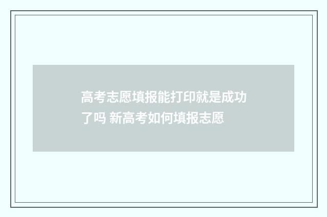 高考志愿填报能打印就是成功了吗 新高考如何填报志愿