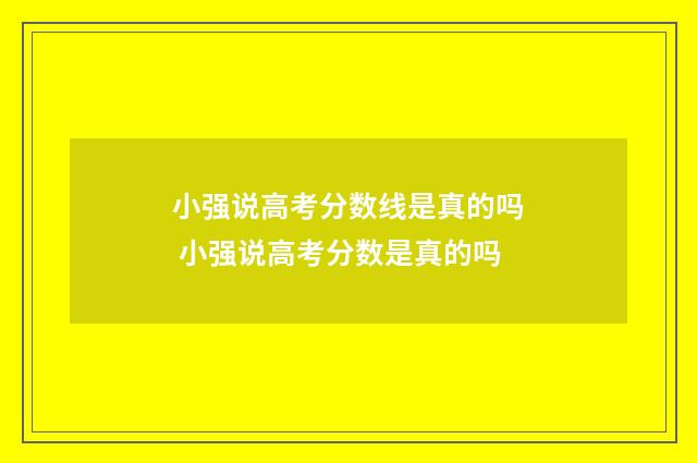 小强说高考分数线是真的吗 小强说高考分数是真的吗