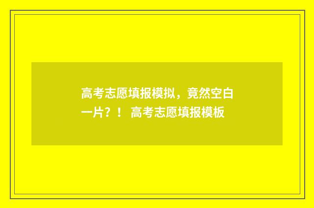 高考志愿填报模拟，竟然空白一片？！ 高考志愿填报模板