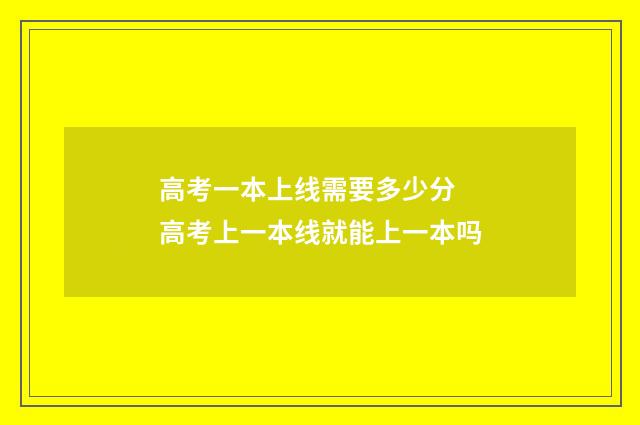 高考一本上线需要多少分 高考上一本线就能上一本吗