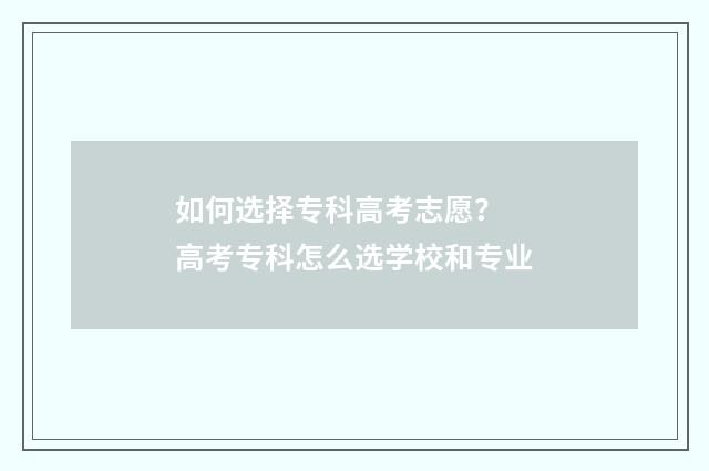 如何选择专科高考志愿？ 高考专科怎么选学校和专业