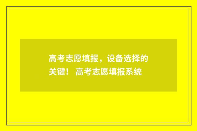 高考志愿填报，设备选择的关键！ 高考志愿填报系统