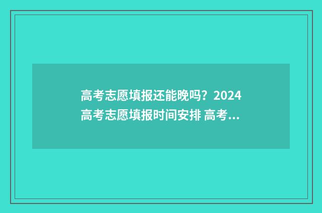高考志愿填报还能晚吗？2024高考志愿填报时间安排 高考志愿填报还可以修改吗