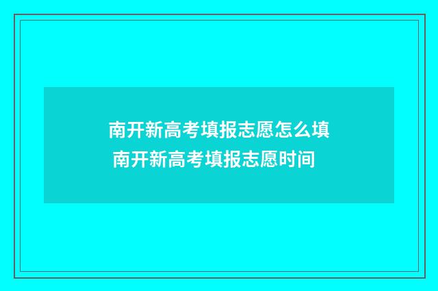 南开新高考填报志愿怎么填 南开新高考填报志愿时间