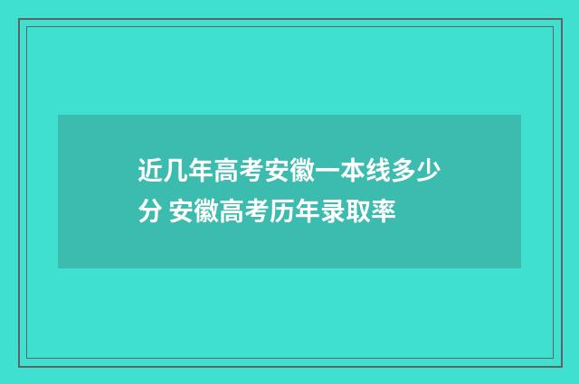 近几年高考安徽一本线多少分 安徽高考历年录取率
