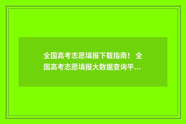 全国高考志愿填报下载指南！ 全国高考志愿填报大数据查询平台