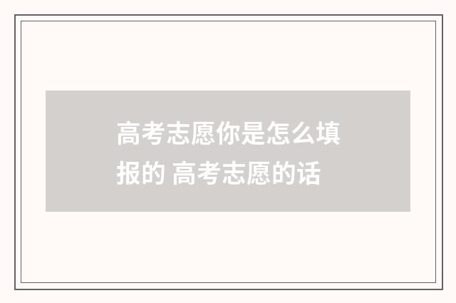 高考志愿你是怎么填报的 高考志愿的话