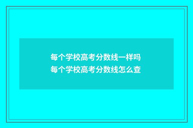 每个学校高考分数线一样吗 每个学校高考分数线怎么查