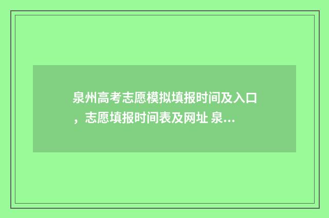 泉州高考志愿模拟填报时间及入口，志愿填报时间表及网址 泉州高中志愿表