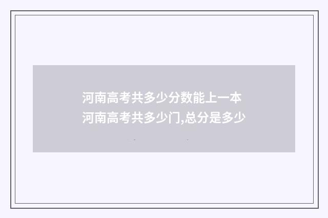 河南高考共多少分数能上一本 河南高考共多少门,总分是多少