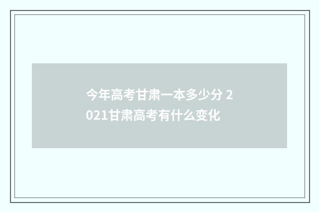 今年高考甘肃一本多少分 2021甘肃高考有什么变化