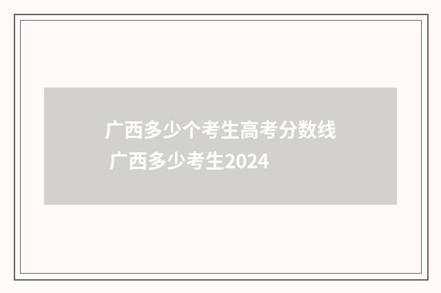 广西多少个考生高考分数线 广西多少考生2024