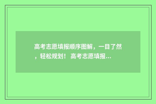 高考志愿填报顺序图解，一目了然，轻松规划！ 高考志愿填报顺序怎么填