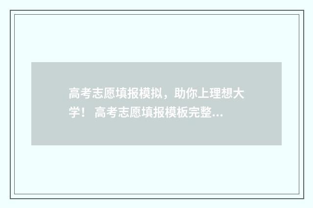 高考志愿填报模拟，助你上理想大学！ 高考志愿填报模板完整版