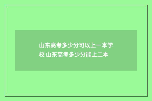 山东高考多少分可以上一本学校 山东高考多少分能上二本