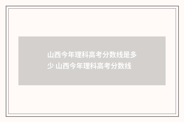 山西今年理科高考分数线是多少 山西今年理科高考分数线