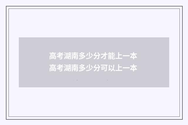 高考湖南多少分才能上一本 高考湖南多少分可以上一本
