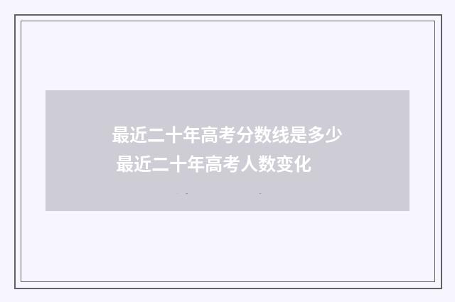 最近二十年高考分数线是多少 最近二十年高考人数变化