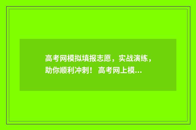 高考网模拟填报志愿，实战演练，助你顺利冲刺！ 高考网上模拟填报