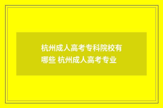 杭州成人高考专科院校有哪些 杭州成人高考专业