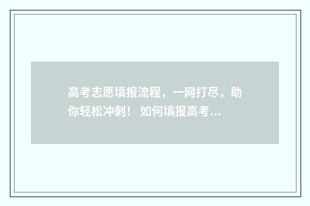 高考志愿填报流程，一网打尽，助你轻松冲刺！ 如何填报高考志愿
