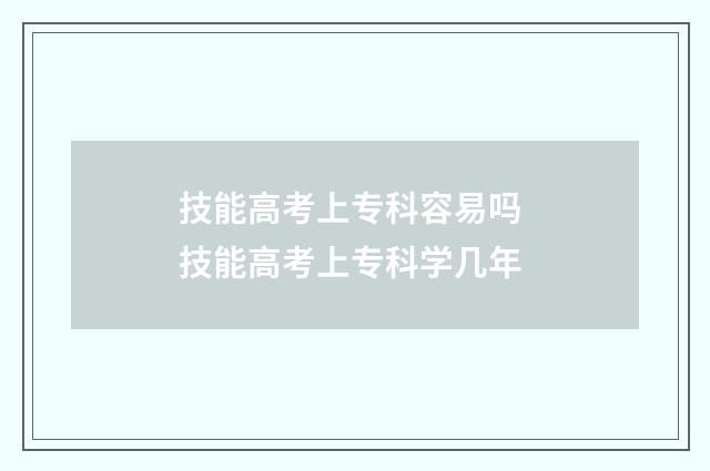 技能高考上专科容易吗 技能高考上专科学几年