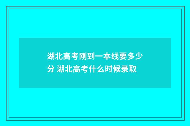 湖北高考刚到一本线要多少分 湖北高考什么时候录取