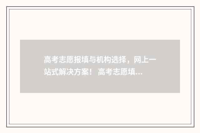 高考志愿报填与机构选择，网上一站式解决方案！ 高考志愿填报区别