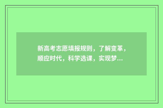 新高考志愿填报规则，了解变革，顺应时代，科学选课，实现梦想！ 高考志愿如何正确填报