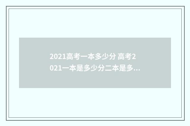 2021高考一本多少分 高考2021一本是多少分二本是多少分