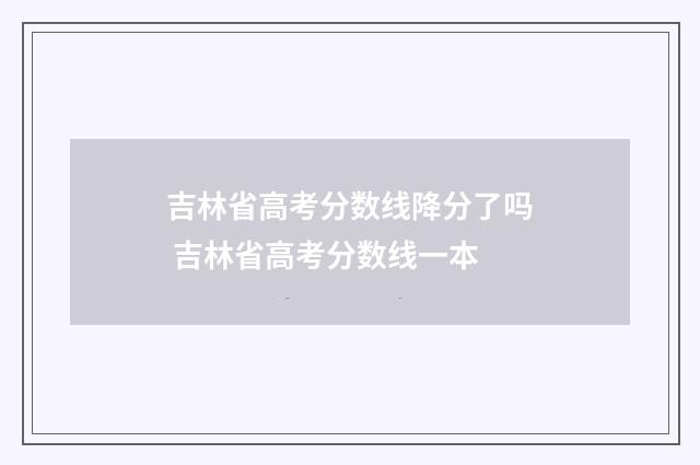 吉林省高考分数线降分了吗 吉林省高考分数线一本