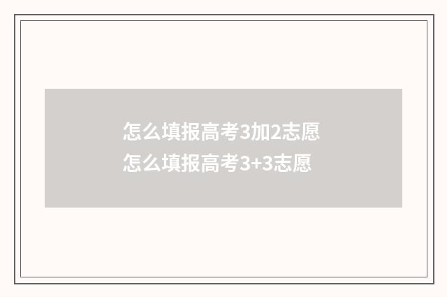 怎么填报高考3加2志愿 怎么填报高考3+3志愿